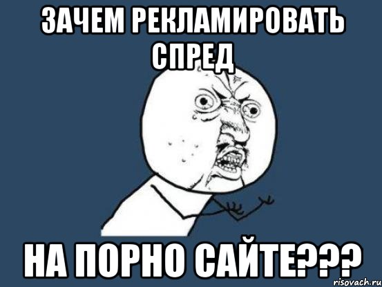 Зачем рекламировать СПРЕД на порно сайте???, Мем Ну почему