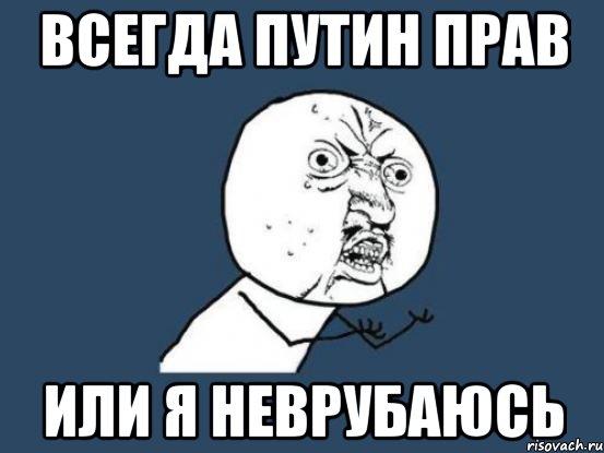 всегда путин прав или я неврубаюсь, Мем Ну почему