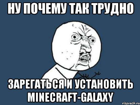 ну почему так трудно зарегаться и установить Minecraft-Galaxy, Мем Ну почему