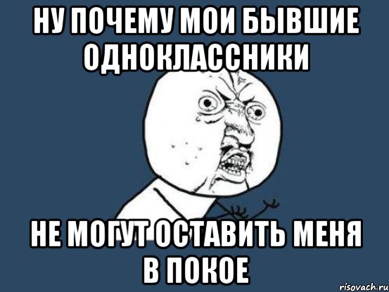 Хочу бывшего одноклассника. Мемы про бывших одноклассников. Мои бывшие одноклассницы я. Бывшие Одноклассники Мем. Мем оставьте меня в покое.