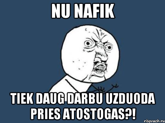 nu nafik tiek daug darbu uzduoda pries atostogas?!, Мем Ну почему