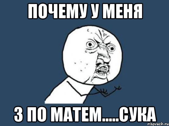 Почему у меня 3 по матем.....сука, Мем Ну почему