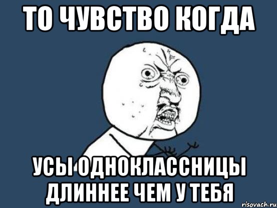 То чувство когда усы одноклассницы длиннее чем у тебя, Мем Ну почему