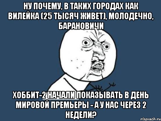 Ну почему, в таких городах как Вилейка (25 тысяч живет), Молодечно, Барановичи Хоббит-2 начали показывать в день мировой премьеры - а у нас через 2 недели?, Мем Ну почему