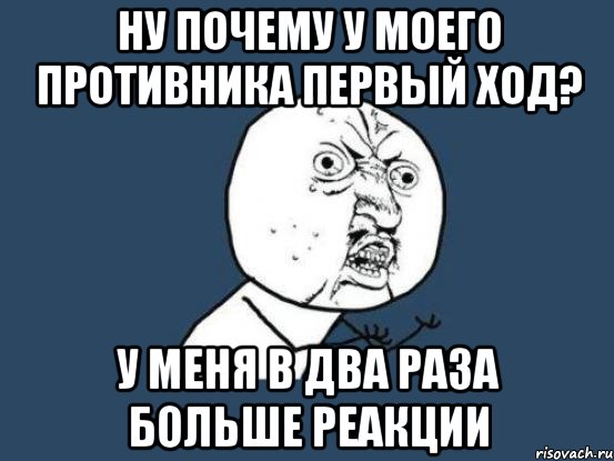 ну почему у моего противника первый ход? у меня в два раза больше реакции, Мем Ну почему