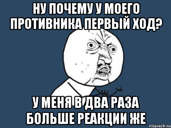 ну почему у моего противника первый ход? у меня в два раза больше реакции же, Мем Ну почему