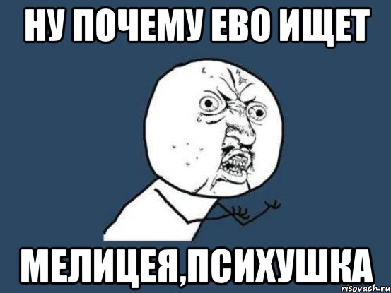 ну почему ево ищет мелицея,психушка, Мем Ну почему