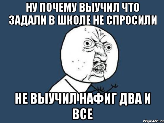 Этому не учат в школе. Я не выучил. Не выучил Мем. Нафиг школу. Что задали.