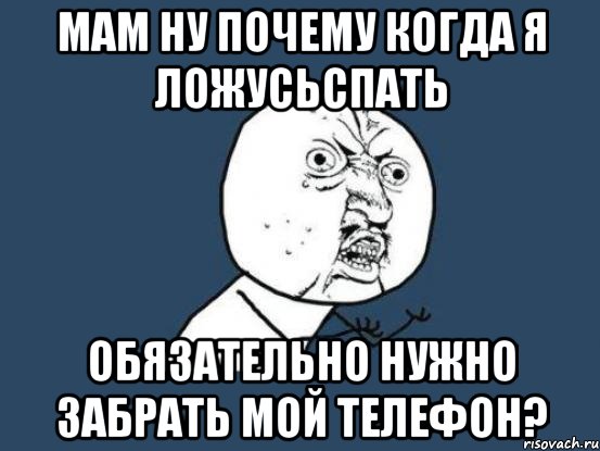 мам ну почему когда я ложусьспать обязательно нужно забрать мой телефон?, Мем Ну почему