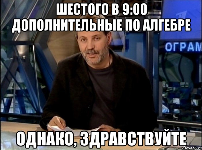 Шестого в 9:00 дополнительные по алгебре Однако, здравствуйте, Мем Однако Здравствуйте