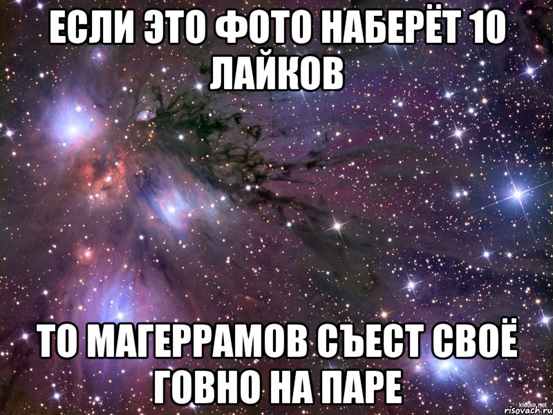 Если это фото наберёт 10 лайков то магеррамов съест своё говно на паре, Мем Космос