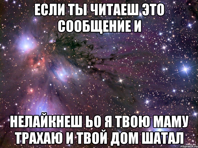 Если ты читаеш это сообщение и нелайкнеш ьо Я твою маму трахаю и твой дом шатал, Мем Космос