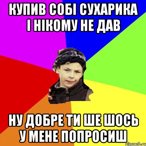 купив собі сухарика і нікому не дав ну добре ти ше шось у мене попросиш, Мем пацан з дворка