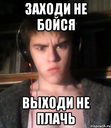 Страшно выходить. Заходи не бойся. Захадий не Бойса в Хади неплач. Заходи не бойся выходи не. Заходя не бойся выходи не плачь.