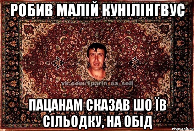 Робив малій кунілінгвус Пацанам сказав шо їв сільодку, на обід, Мем Парнь на сел