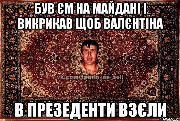 був єм на майдані і викрикав щоб Валєнтіна в презеденти взєли, Мем Парнь на сел