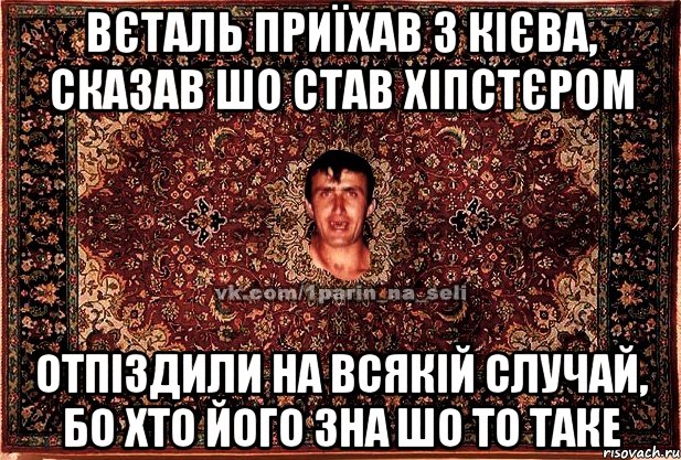 вєталь приїхав з кієва, сказав шо став хіпстєром отпіздили на всякій случай, бо хто його зна шо то таке, Мем Парнь на сел