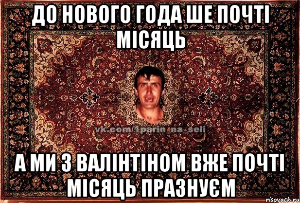 до нового года ше почті місяць а ми з валінтіном вже почті місяць празнуєм, Мем Парнь на сел