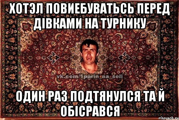 Хотэл повиебуватьсь перед дівками на турнику один раз подтянулся та й обісрався, Мем Парнь на сел