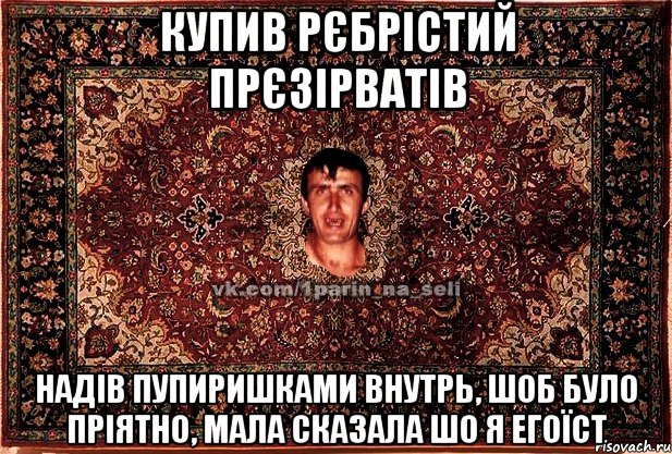 купив рєбрістий прєзірватів надів пупиришками внутрь, шоб було пріятно, мала сказала шо я егоїст, Мем Парнь на сел