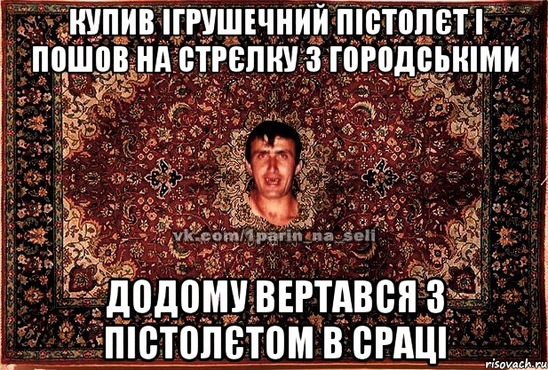 купив ігрушечний пістолєт і пошов на стрєлку з городськіми додому вертався з пістолєтом в сраці, Мем Парнь на сел