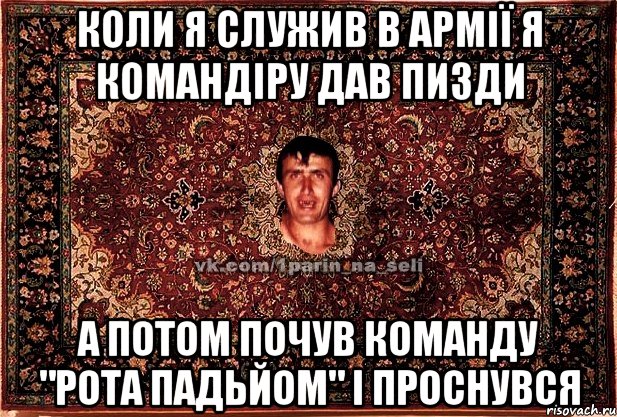 коли я служив в армії я командіру дав пизди а потом почув команду "рота падьйом" і проснувся, Мем Парнь на сел