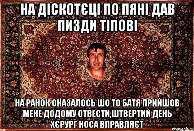 на діскотєці по пяні дав пизди тіпові на ранок оказалось шо то батя прийшов мене додому отвести,штвертий день хєрург носа вправляєт, Мем Перший парнь на сел