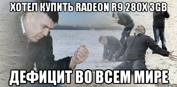 Хотел купить Radeon R9 280x 3GB Дефицит во всем мире, Мем Мужик сыпет песок на пляже