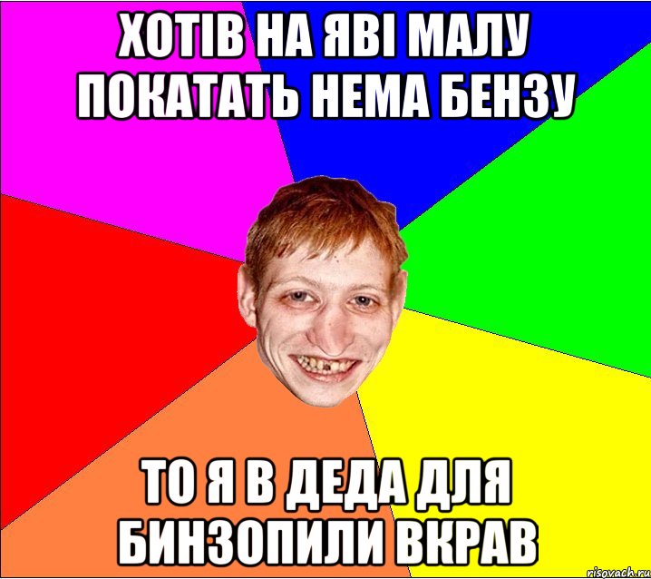 хотiв на явi малу покатать нема бензу то я в деда для бинзопили вкрав, Мем Петро Бампер