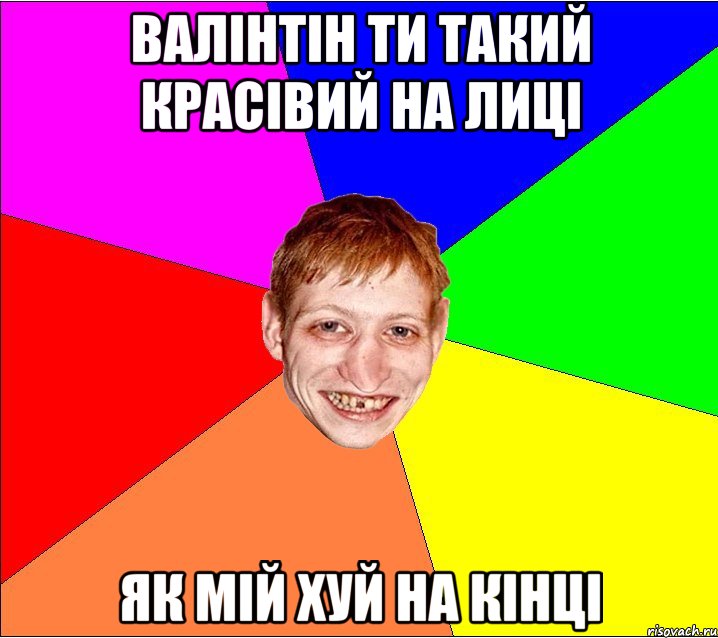 Валінтін ти такий красівий на лиці як мій хуй на кінці, Мем Петро Бампер