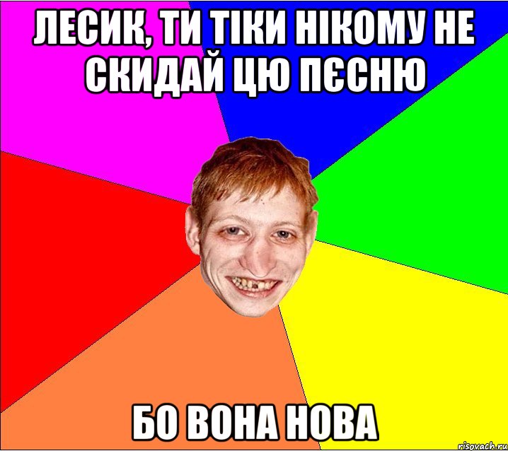 Лесик, ти тіки нікому не скидай цю пєсню бо вона нова, Мем Петро Бампер