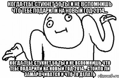 Когда тебе стукнет 50 ты и не вспомнишь что тебе подарили на новый год 2014... Когда тебе стукнет 50 ты и не вспомнишь что тебе подарили на новый год 2014... Стоило ли замарачиватся и что то делать, Мем Почему бы и нет