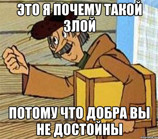 Это я почему такой злой Потому что добра вы не достойны, Мем Почтальон Печкин