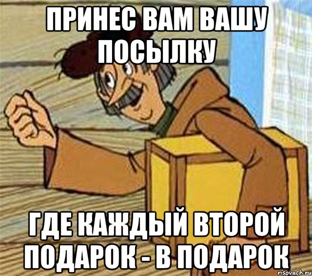 Принес вам вашу посылку где каждый второй подарок - в подарок