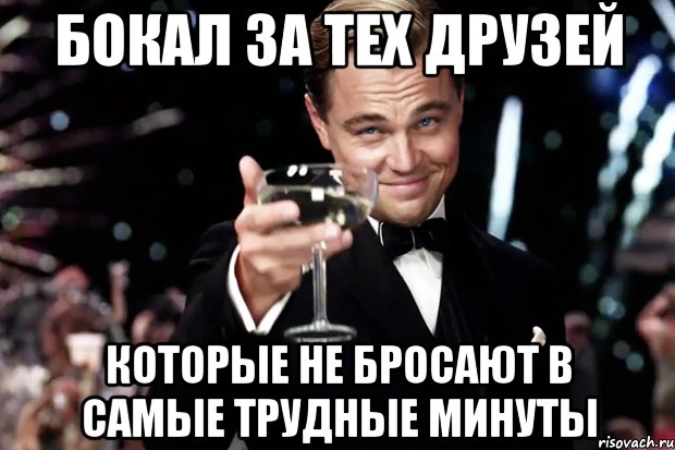 Бокал за тех друзей Которые не бросают в самые трудные минуты, Мем Великий Гэтсби (бокал за тех)