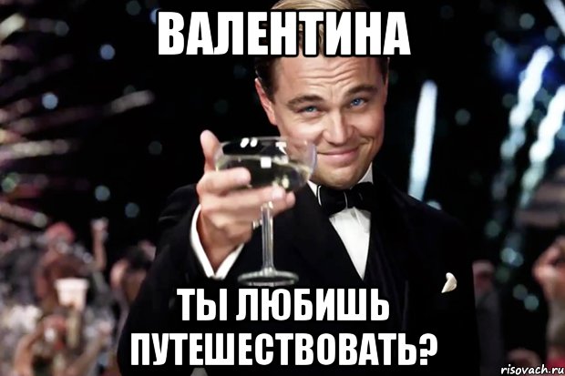 валентина ты любишь путешествовать?, Мем Великий Гэтсби (бокал за тех)