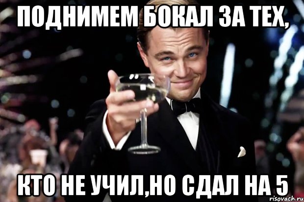 Поднимем бокал за тех, кто не учил,но сдал на 5, Мем Великий Гэтсби (бокал за тех)