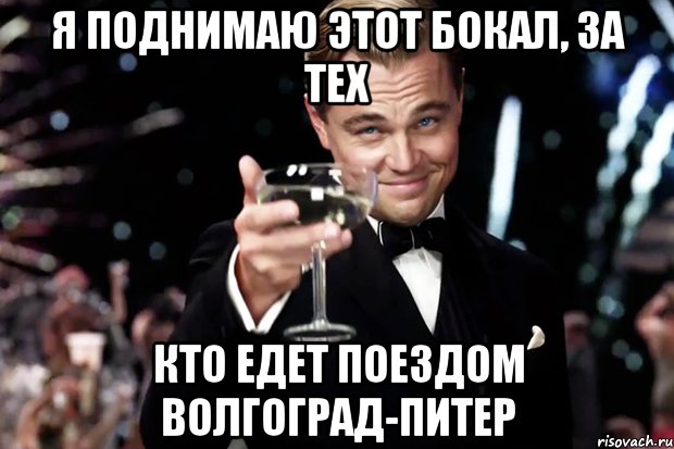 Я поднимаю этот бокал, за тех Кто едет поездом Волгоград-Питер, Мем Великий Гэтсби (бокал за тех)