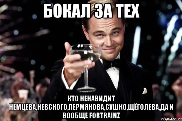 Бокал за тех Кто ненавидит Немцева,Невского,Пермякова,Сушко,Щёголева,да и вообще ForTRAINZ, Мем Великий Гэтсби (бокал за тех)