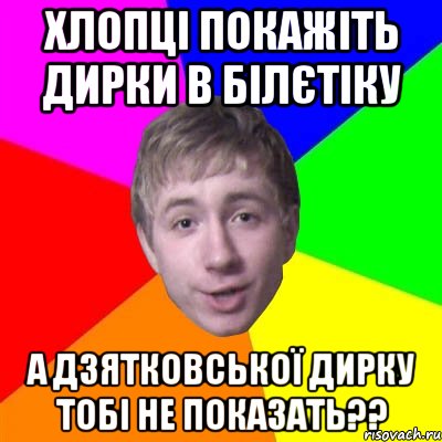 Хлопці покажіть дирки в білєтіку А Дзятковської дирку тобі не показать??, Мем Потому что я модник