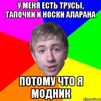 У меня есть трусы, тапочки и носки аларана Потому что я модник, Мем Потому что я модник