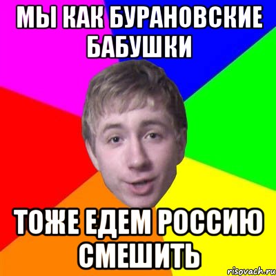 Мы как бурановские бабушки Тоже едем Россию смешить, Мем Потому что я модник