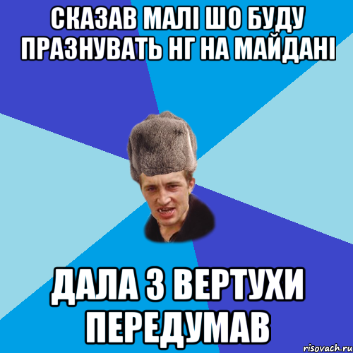 СКАЗАВ МАЛІ ШО БУДУ ПРАЗНУВАТЬ НГ НА МАЙДАНІ ДАЛА З ВЕРТУХИ ПЕРЕДУМАВ, Мем Празднчний паца