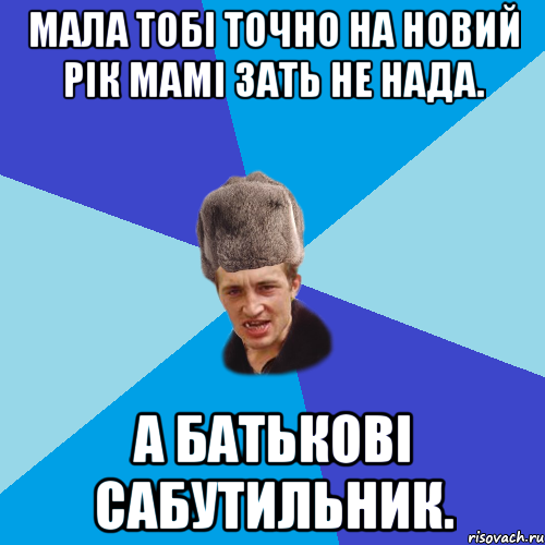 Мала тобі точно на новий рік мамі зать не нада. А батькові сабутильник., Мем Празднчний паца