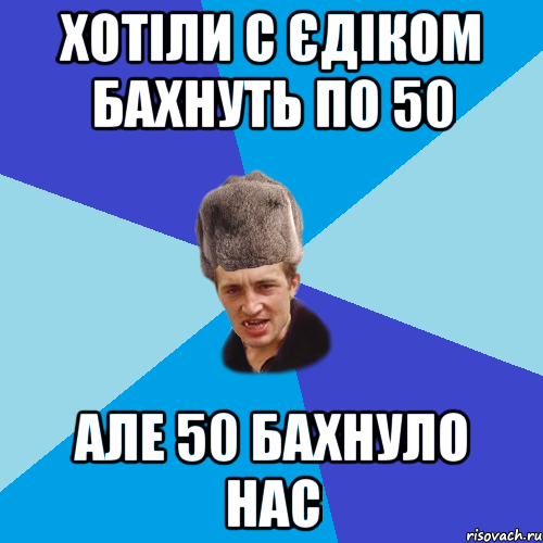 Хотіли с Єдіком бахнуть по 50 але 50 бахнуло нас, Мем Празднчний паца