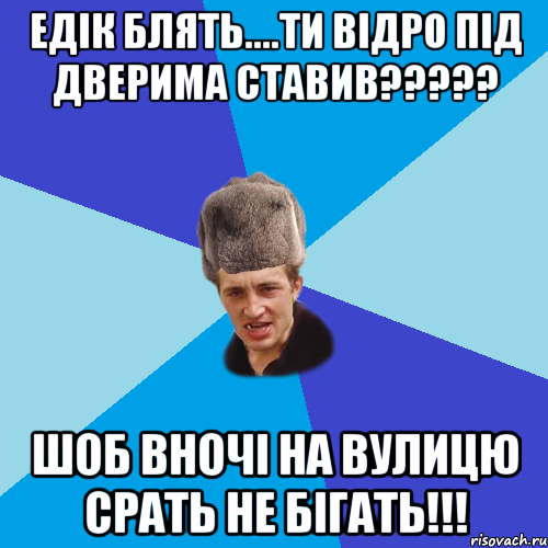 Едік блять....ти відро під дверима ставив????? шоб вночі на вулицю срать не бігать!!!, Мем Празднчний паца