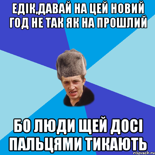 Едік,давай на цей Новий Год не так як на прошлий Бо люди щей досі пальцями тикають, Мем Празднчний паца