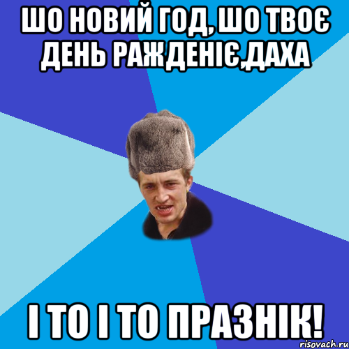 Шо Новий год, шо твоє день ражденіє,Даха І то і то празнік!, Мем Празднчний паца