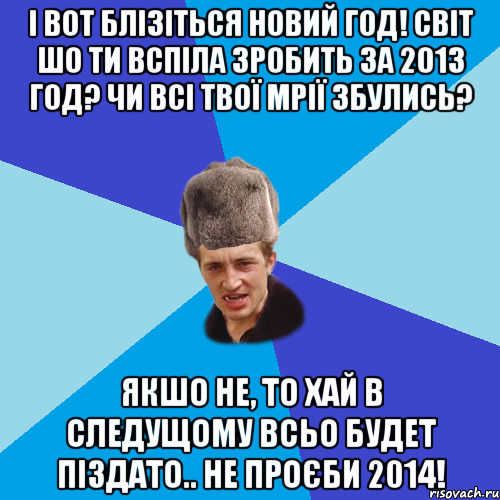 І вот блізіться Новий год! Світ шо ти вспіла зробить за 2013 год? чи всі твої мрії збулись? якшо не, то хай в следущому всьо будет піздато.. не проєби 2014!, Мем Празднчний паца