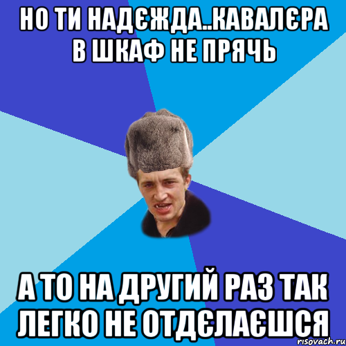 Но ти Надєжда..кавалєра в шкаф не прячь А то на другий раз так легко не отдєлаєшся, Мем Празднчний паца